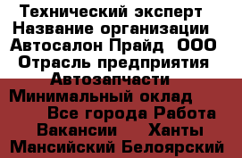 Технический эксперт › Название организации ­ Автосалон Прайд, ООО › Отрасль предприятия ­ Автозапчасти › Минимальный оклад ­ 15 000 - Все города Работа » Вакансии   . Ханты-Мансийский,Белоярский г.